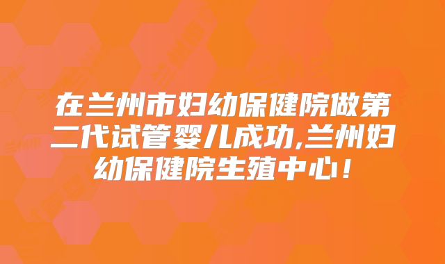 在兰州市妇幼保健院做第二代试管婴儿成功,兰州妇幼保健院生殖中心！
