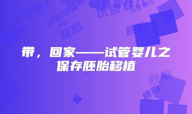 带，回家——试管婴儿之保存胚胎移植