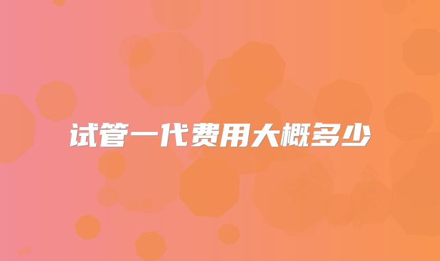 试管一代费用大概多少