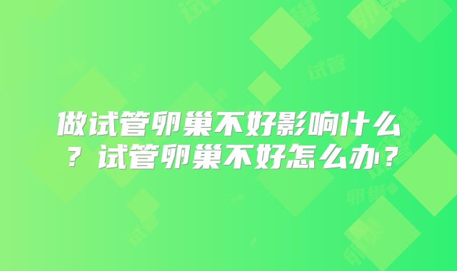 做试管卵巢不好影响什么?试管卵巢不好怎么办?