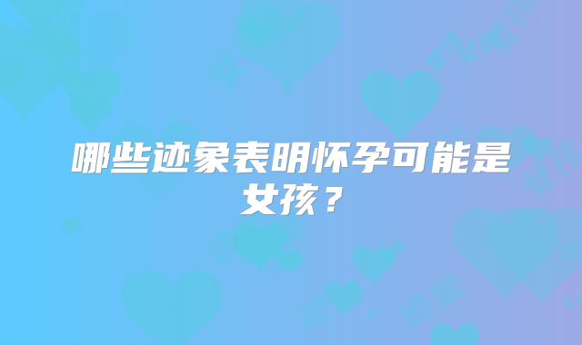 哪些迹象表明怀孕可能是女孩?