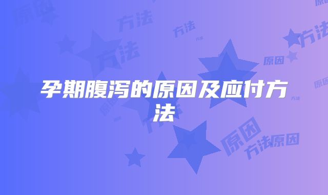 孕期腹泻的原因及应付方法