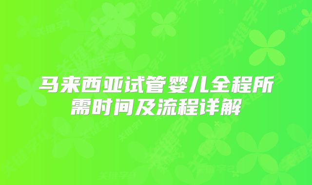 马来西亚试管婴儿全程所需时间及流程详解