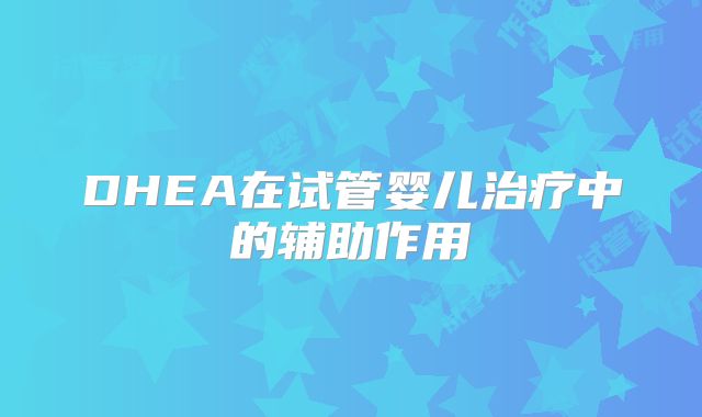DHEA在试管婴儿治疗中的辅助作用