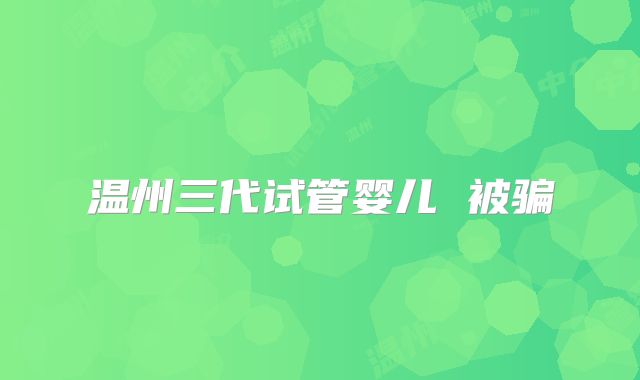 温州三代试管婴儿 被骗