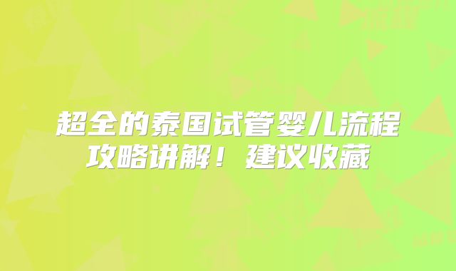 超全的泰国试管婴儿流程攻略讲解！建议收藏