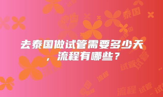 去泰国做试管需要多少天,流程有哪些?