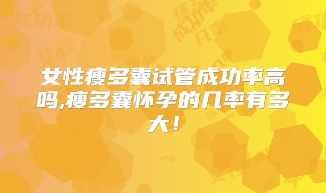 女性瘦多囊试管成功率高吗,瘦多囊怀孕的几率有多大！