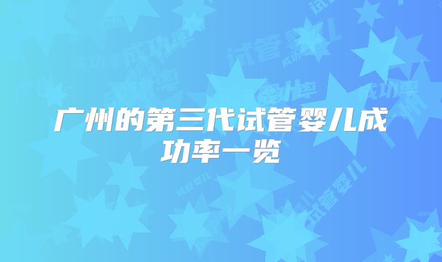 广州的第三代试管婴儿成功率一览