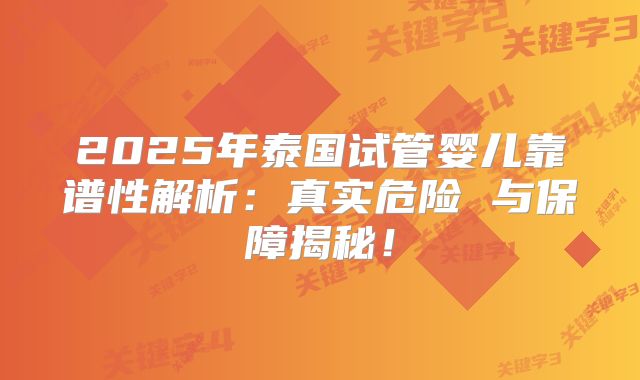 2025年泰国试管婴儿靠谱性解析：真实危险 与保障揭秘！