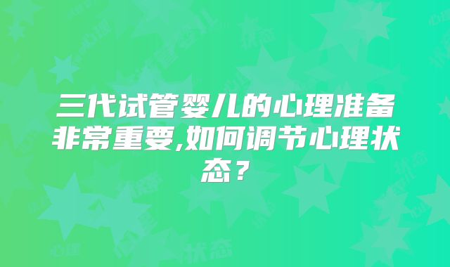 三代试管婴儿的心理准备非常重要,如何调节心理状态?
