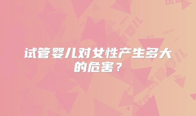 试管婴儿对女性产生多大的危害？