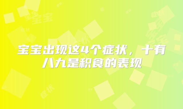 宝宝出现这4个症状,十有八九是积食的表现