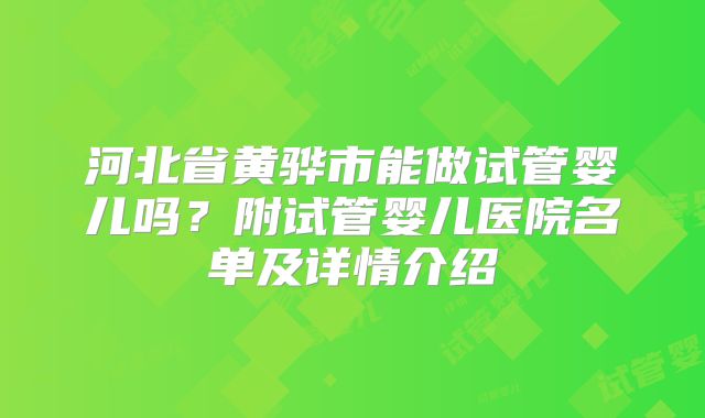 河北省黄骅市能做试管婴儿吗？附试管婴儿医院名单及详情介绍