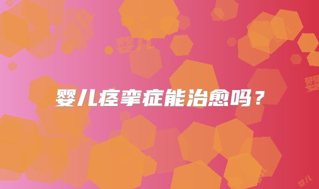 婴儿痉挛症能治愈吗？