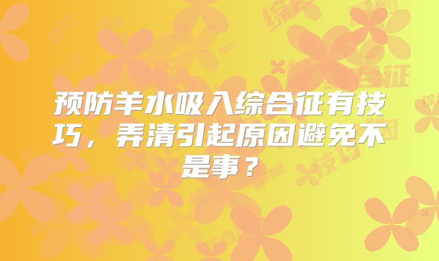 预防羊水吸入综合征有技巧，弄清引起原因避免不是事？