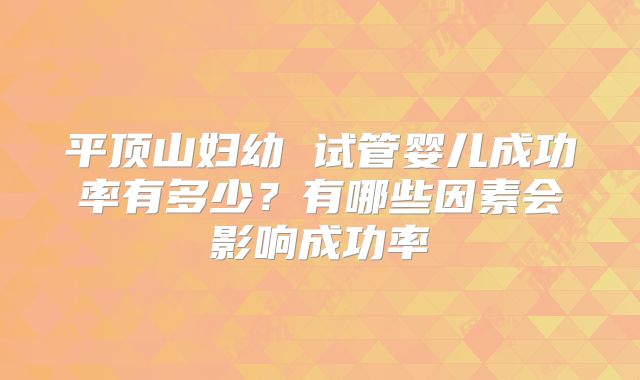 平顶山妇幼 试管婴儿成功率有多少？有哪些因素会影响成功率