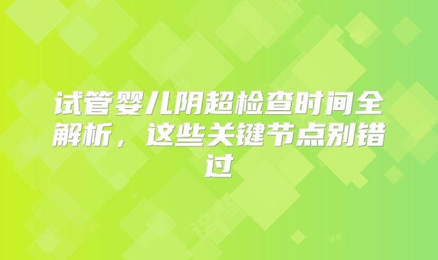 试管婴儿阴超检查时间全解析，这些关键节点别错过