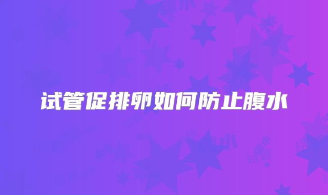 试管促排卵如何防止腹水