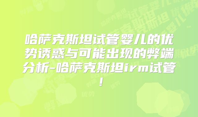 哈萨克斯坦试管婴儿的优势诱惑与可能出现的弊端分析-哈萨克斯坦irm试管！
