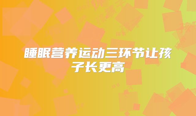 睡眠营养运动三环节让孩子长更高