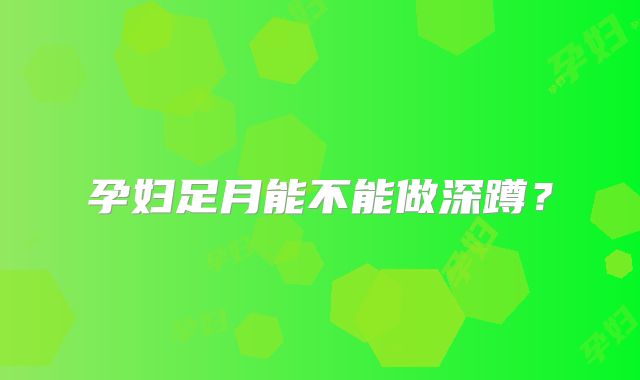 孕妇足月能不能做深蹲?