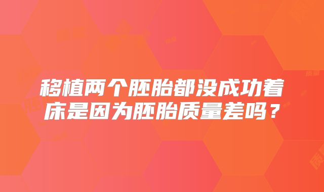 移植两个胚胎都没成功着床是因为胚胎质量差吗？