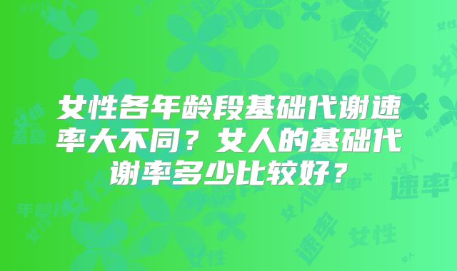 女性各年龄段基础代谢速率大不同?女人的基础代谢率多少比较好?