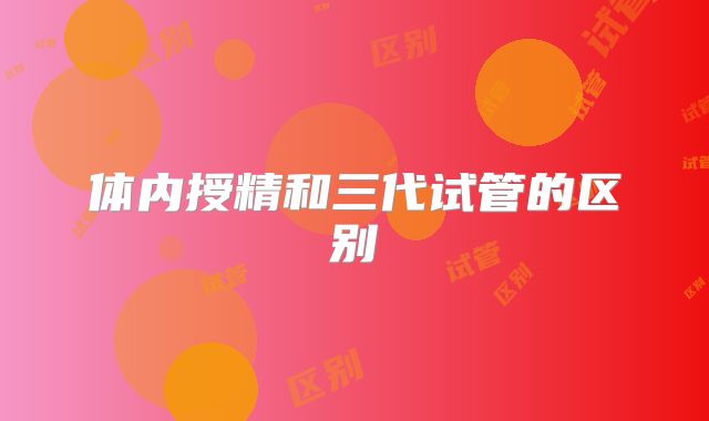 体内授精和三代试管的区别
