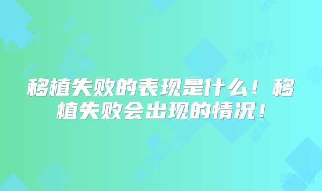 移植失败的表现是什么!移植失败会出现的情况!