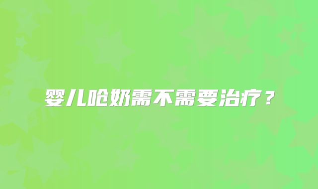 婴儿呛奶需不需要治疗？