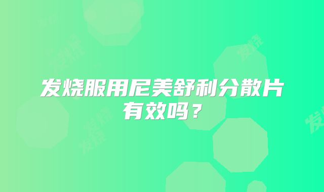 发烧服用尼美舒利分散片有效吗?