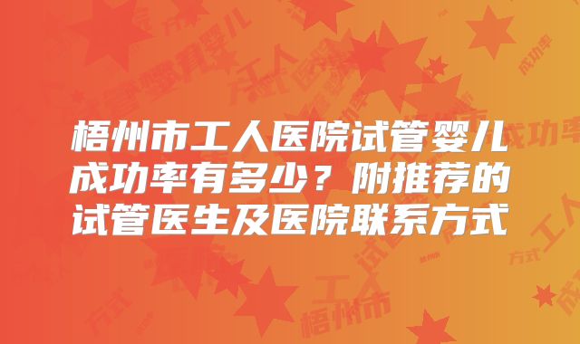 梧州市工人医院试管婴儿成功率有多少？附推荐的试管医生及医院联系方式