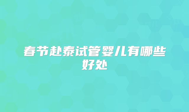 春节赴泰试管婴儿有哪些好处