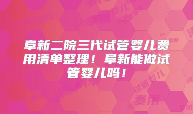 阜新二院三代试管婴儿费用清单整理!阜新能做试管婴儿吗!