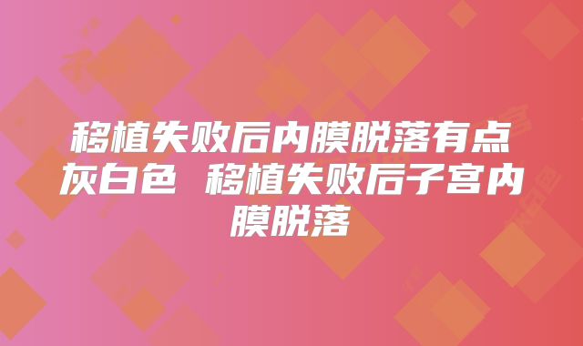 移植失败后内膜脱落有点灰白色 移植失败后子宫内膜脱落