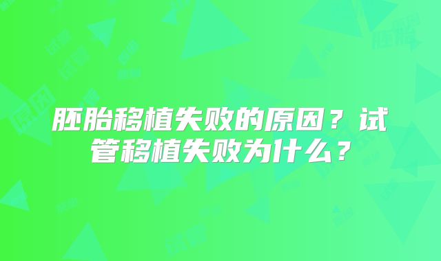 胚胎移植失败的原因?试管移植失败为什么?