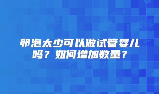 卵泡太少可以做试管婴儿吗？如何增加数量？