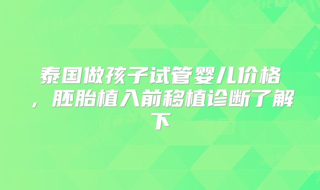 泰国做孩子试管婴儿价格,胚胎植入前移植诊断了解下