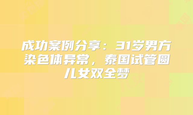 成功案例分享：31岁男方染色体异常，泰国试管圆儿女双全梦