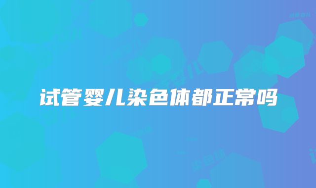 试管婴儿染色体都正常吗