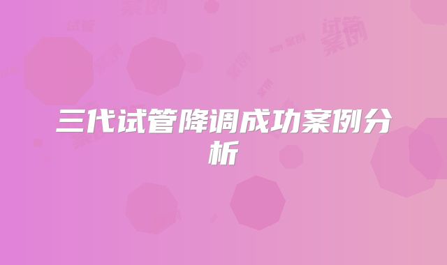 三代试管降调成功案例分析