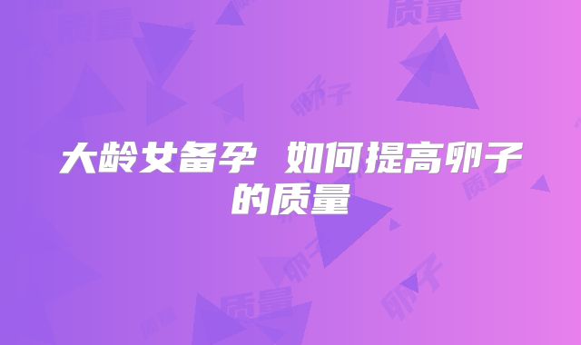 大龄女备孕 如何提高卵子的质量