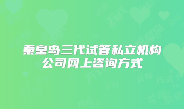 秦皇岛三代试管私立机构公司网上咨询方式