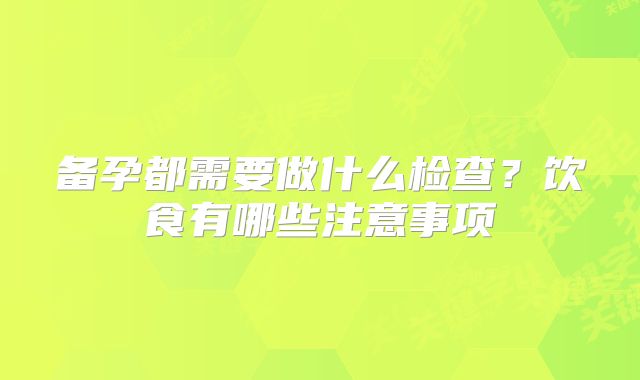 备孕都需要做什么检查？饮食有哪些注意事项