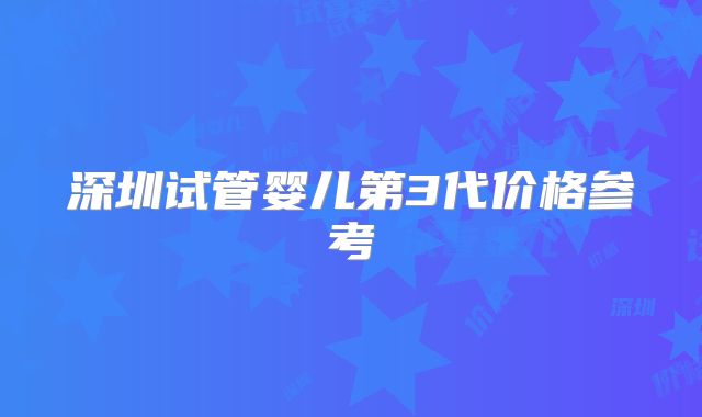 深圳试管婴儿第3代价格参考