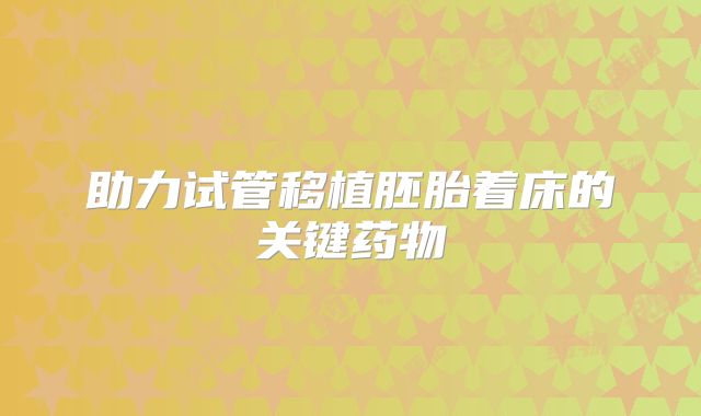 助力试管移植胚胎着床的关键药物