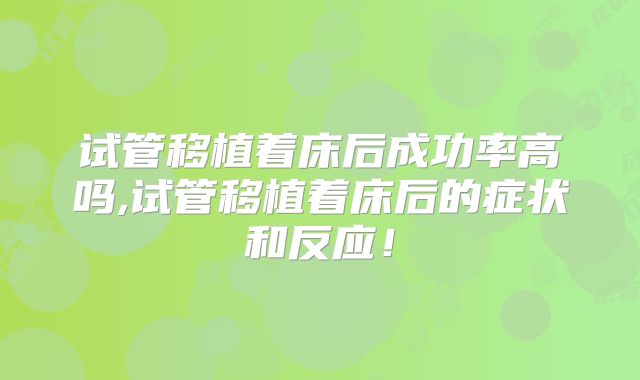 试管移植着床后成功率高吗,试管移植着床后的症状和反应!