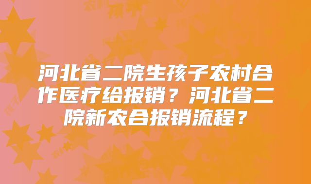 河北省二院生孩子农村合作医疗给报销?河北省二院新农合报销流程?