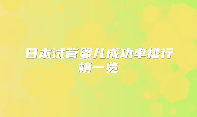 日本试管婴儿成功率排行榜一览